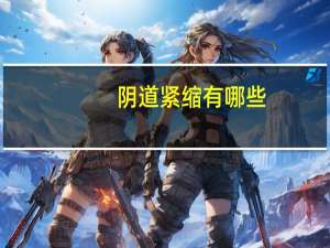 阴道紧缩 有哪些？阴道松弛缩紧怎么办