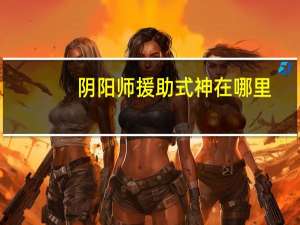 阴阳师援助式神在哪里