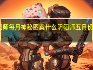 阴阳师每月神秘图案什么 阴阳师五月份神秘图案
