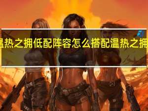 阴阳师温热之拥低配阵容怎么搭配 温热之拥低配阵容推荐