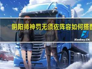 阴阳师神罚无须佐阵容如何搭配-神罚无须佐阵容攻略