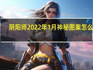 阴阳师2022年1月神秘图案怎么画-1月神秘图案画法流程