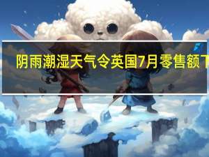 阴雨潮湿天气令英国7月零售额下降