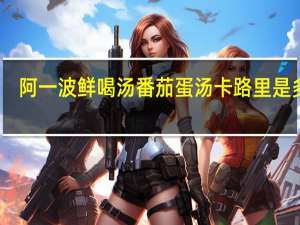 阿一波 鲜喝汤番茄蛋汤卡路里是多少