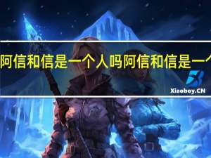 阿信和信是一个人吗 阿信和信是一个人吗