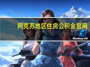 阿克苏地区住房公积金官网（阿克苏地区住房公积金查询）