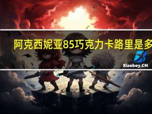 阿克西妮亚 85%巧克力卡路里是多少