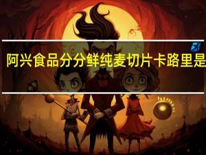 阿兴食品 分分鲜 纯麦切片卡路里是多少