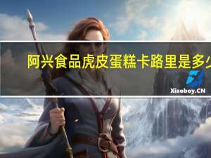 阿兴食品 虎皮蛋糕卡路里是多少