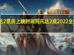 阿凡达2票房上映时间 阿凡达2成2022全球票房亚军