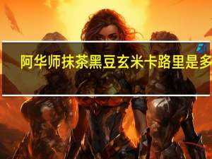 阿华师 抹茶黑豆玄米卡路里是多少