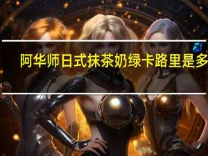阿华师 日式抹茶奶绿卡路里是多少