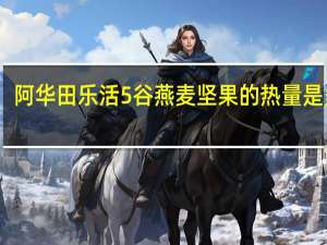 阿华田 乐活5谷燕麦坚果的热量是多少