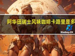 阿华田 瑞士风味咖啡卡路里是多少