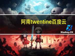 阿南twentine百度云（阿南twentine）