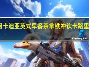 阿卡迪亚 英式早餐茶拿铁冲饮卡路里是多少
