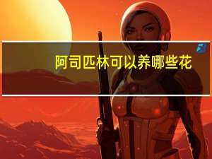 阿司匹林可以养哪些花