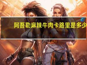 阿吾勒 麻辣牛肉卡路里是多少