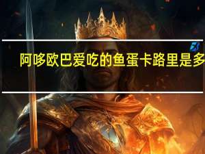 阿哆 欧巴爱吃的鱼蛋卡路里是多少