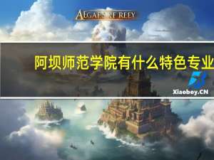 阿坝师范学院有什么特色专业，专业排名如何