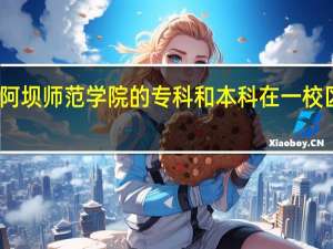 阿坝师范学院的专科和本科在一校区吗没