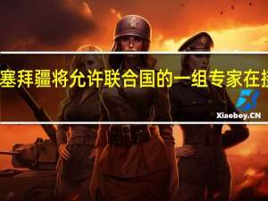 阿塞拜疆总统办公室表示阿塞拜疆将允许联合国的一组专家在接下来的几天内访问卡拉巴赫地区
