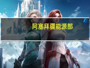 阿塞拜疆能源部：英国石油公司在1月至7月间生产了1060万吨石油；阿塞拜疆在1月至7月出口了1490万吨石油