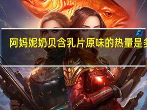 阿妈妮 奶贝含乳片 原味的热量是多少