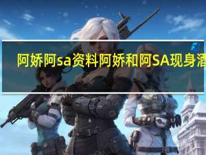 阿娇阿sa资料 阿娇和阿SA现身酒吧