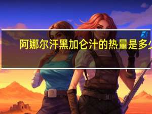 阿娜尔汗 黑加仑汁的热量是多少