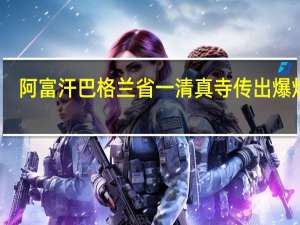 阿富汗巴格兰省一清真寺传出爆炸声