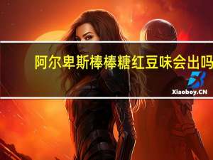 阿尔卑斯棒棒糖红豆味会出吗