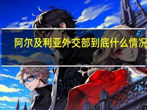 阿尔及利亚外交部 到底什么情况嘞
