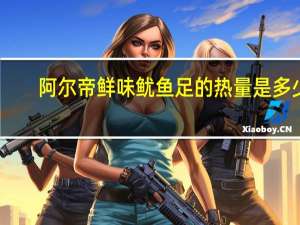 阿尔帝 鲜味鱿鱼足的热量是多少