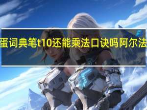 阿尔法蛋词典笔t10还能乘法口诀吗 阿尔法蛋词典笔t10