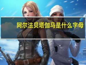 阿尔法贝塔伽马是什么字母