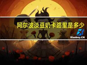 阿尔波 淡豆奶卡路里是多少