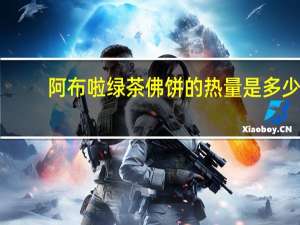 阿布啦 绿茶佛饼的热量是多少