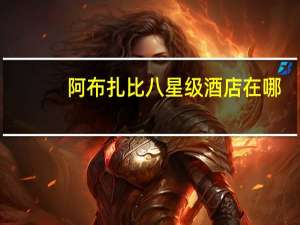 阿布扎比八星级酒店在哪（迪拜八星级酒店价格）