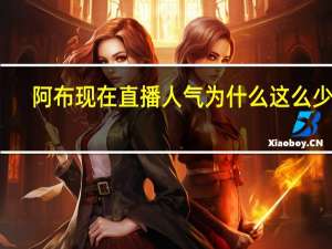 阿布现在直播人气为什么这么少了
