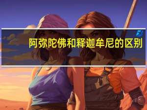 阿弥陀佛和释迦牟尼的区别