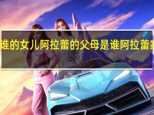 阿拉蕾是谁的女儿 阿拉蕾的父母是谁 阿拉蕾家庭背景大揭秘