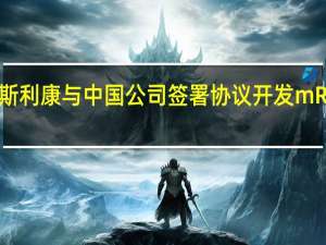 阿斯利康与中国公司签署协议开发mRNA疫苗