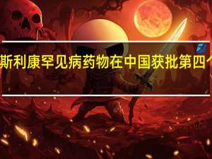 阿斯利康罕见病药物在中国获批第四个适应证