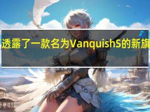 阿斯顿·马丁透露了一款名为Vanquish S的新旗舰产品Vanquish
