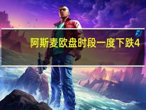 阿斯麦欧盘时段一度下跌4.9%此前公司公布的第三季度订单额低于预期