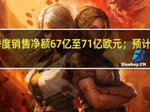 阿斯麦预计第四季度销售净额67亿至71亿欧元；预计第四季度毛利率50%至51%