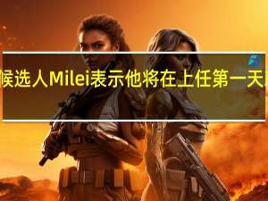 阿根廷总统候选人Milei表示他将在上任第一天就开始美元化计划