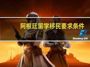 阿根廷留学移民要求条件