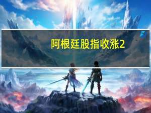 阿根廷股指收涨2.6%历史上首次站上70万点关口